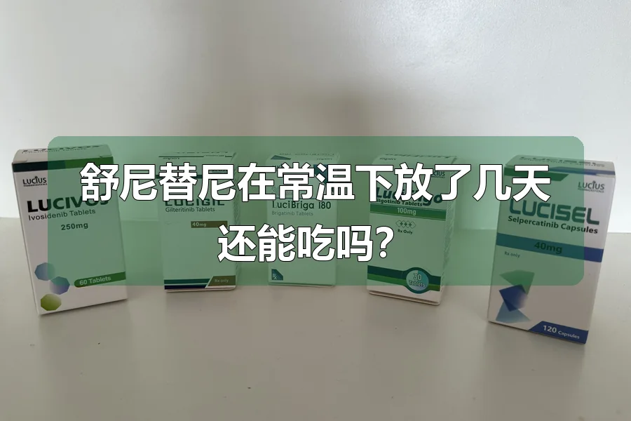 舒尼替尼在常温下放了几天还能吃吗？